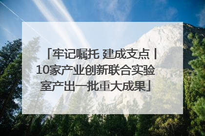 牢记嘱托 建成支点丨10家产业创新联合实验室产出一批重大成果