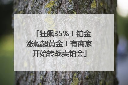 狂飙35%！铂金涨幅超黄金！有商家开始转战卖铂金