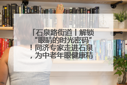 石泉路街道丨解锁“眼睛的时光密码”！同济专家走进石泉，为中老年眼健康精准“护航”