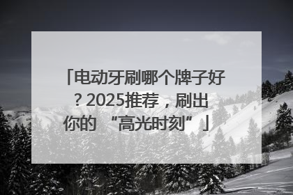 电动牙刷哪个牌子好？2025推荐，刷出你的 “高光时刻”