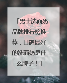 男士洗面奶品牌排行榜推荐，口碑最好的洗面奶是什么牌子！