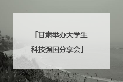 甘肃举办大学生科技强国分享会