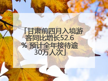 甘肃前四月入境游客同比增长52.6% 预计全年接待逾30万人次
