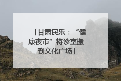 甘肃民乐：“健康夜市”将诊室搬到文化广场