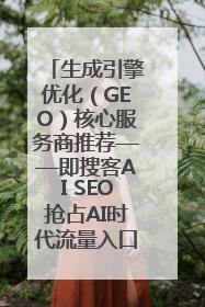 生成引擎优化（GEO）核心服务商推荐——即搜客AI SEO抢占AI时代流量入口（含 GEO报价）