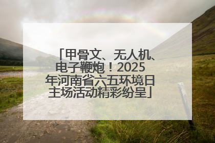 甲骨文、无人机、电子鞭炮！2025年河南省六五环境日主场活动精彩纷呈
