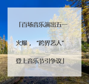 百场音乐演出五一火爆，“跨界艺人”登上音乐节引争议
