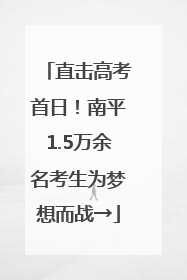 直击高考首日！南平1.5万余名考生为梦想而战→
