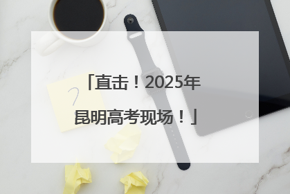 直击！2025年昆明高考现场！