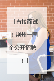 直接面试！荆州一国企公开招聘！