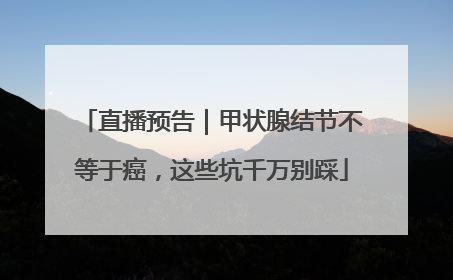直播预告｜甲状腺结节不等于癌，这些坑千万别踩