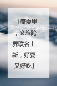 盛夏里，文旅跨界联名上新，好耍又好吃