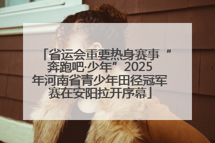 省运会重要热身赛事“奔跑吧·少年”2025年河南省青少年田径冠军赛在安阳拉开序幕