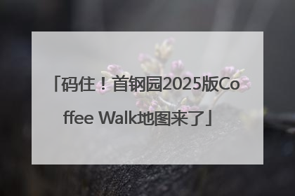 码住！首钢园2025版Coffee Walk地图来了