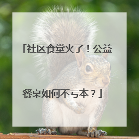 社区食堂火了！公益餐桌如何不亏本？