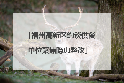 福州高新区约谈供餐单位聚焦隐患整改