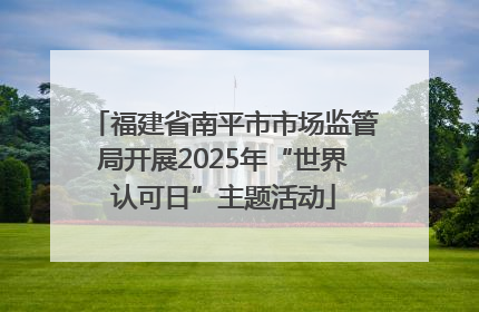 福建省南平市市场监管局开展2025年“世界认可日”主题活动