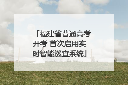 福建省普通高考开考 首次启用实时智能巡查系统