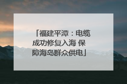 福建平潭：电缆成功修复入海 保障海岛群众供电