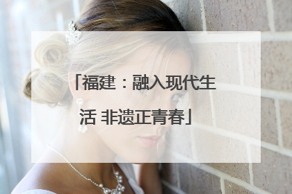 福建：融入现代生活 非遗正青春