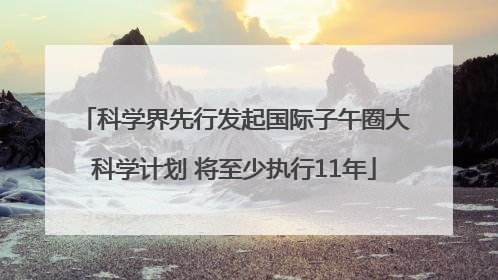 科学界先行发起国际子午圈大科学计划 将至少执行11年