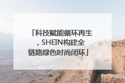 科技赋能循环再生，SHEIN构建全链路绿色时尚闭环