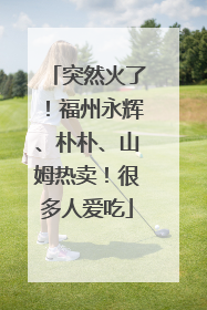 突然火了！福州永辉、朴朴、山姆热卖！很多人爱吃
