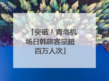 突破！青岛机场日韩旅客量超百万人次