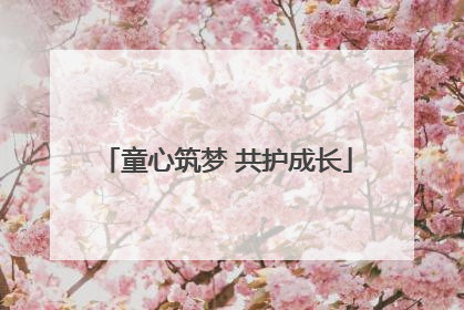 童心筑梦 共护成长