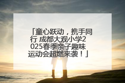 童心跃动，携手同行 成都大观小学2025春季亲子趣味运动会超燃来袭！