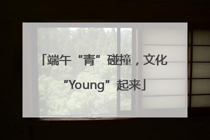 端午“青”碰撞，文化“Young”起来