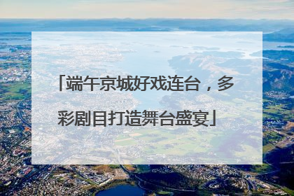 端午京城好戏连台，多彩剧目打造舞台盛宴