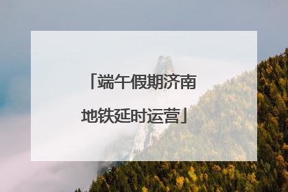 端午假期济南地铁延时运营