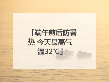端午前后防暑热 今天最高气温32℃