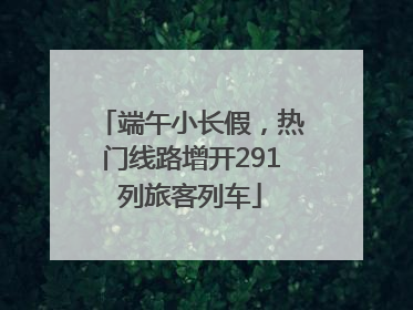 端午小长假，热门线路增开291列旅客列车