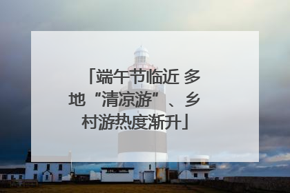 端午节临近 多地“清凉游”、乡村游热度渐升