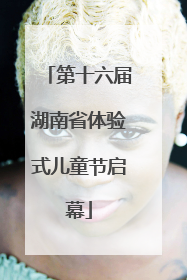 第十六届湖南省体验式儿童节启幕
