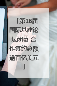 第16届国际基建论坛闭幕 合作签约总额逾百亿美元