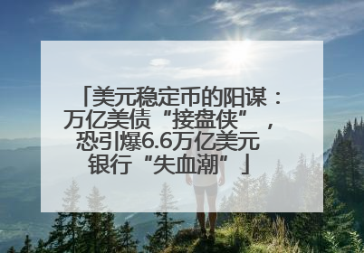 美元稳定币的阳谋：万亿美债“接盘侠”，恐引爆6.6万亿美元银行“失血潮”