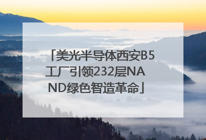 美光半导体西安B5工厂引领232层NAND绿色智造革命
