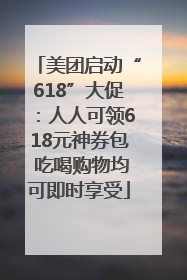 美团启动“618”大促：人人可领618元神券包 吃喝购物均可即时享受