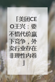 美团CEO王兴：要不惜代价赢下竞争，外卖行业存在非理性内卷