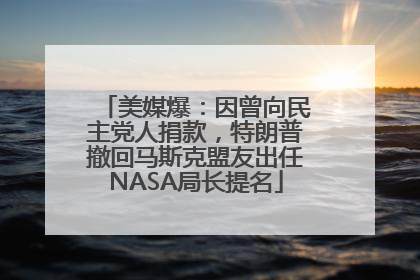 美媒爆：因曾向民主党人捐款，特朗普撤回马斯克盟友出任NASA局长提名