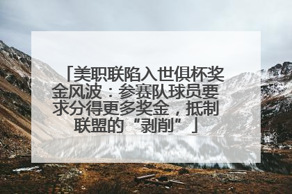 美职联陷入世俱杯奖金风波：参赛队球员要求分得更多奖金，抵制联盟的“剥削”