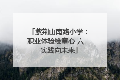 紫荆山南路小学：职业体验绘童心 六一实践向未来
