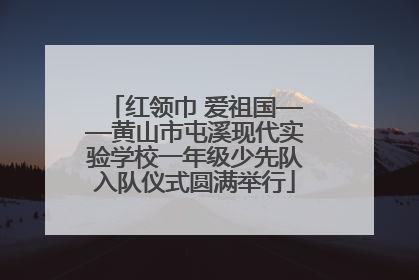 红领巾 爱祖国——黄山市屯溪现代实验学校一年级少先队入队仪式圆满举行