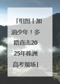 组图丨加油少年！多路直击2025年株洲高考现场