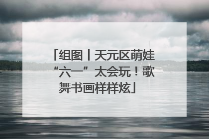 组图丨天元区萌娃“六一”太会玩！歌舞书画样样炫