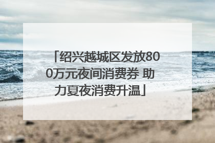 绍兴越城区发放800万元夜间消费券 助力夏夜消费升温