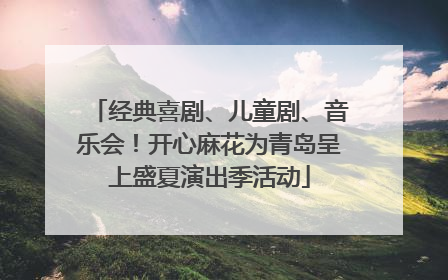 经典喜剧、儿童剧、音乐会！开心麻花为青岛呈上盛夏演出季活动
